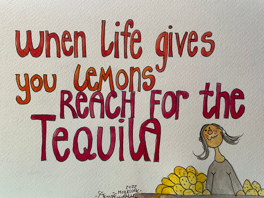 "When lifes gives you lemons reach for the tequila"